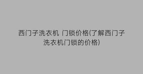 西门子洗衣机 门锁价格(了解西门子洗衣机门锁的价格)